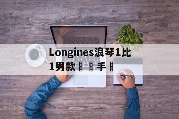 Реплики магазин сумок-Longines浪琴1比1男款鋼帶手表